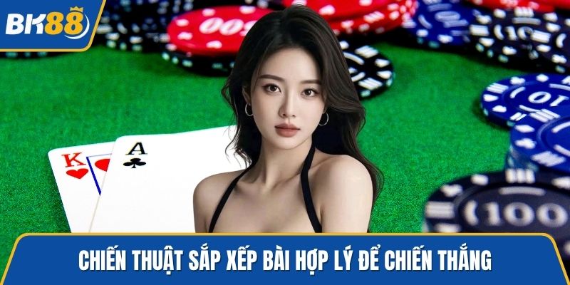 Chiến thuật sắp xếp bài hợp lý để chiến thắng