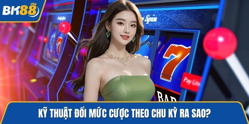 Kỹ thuật đổi mức cược theo chu kỳ ra sao?