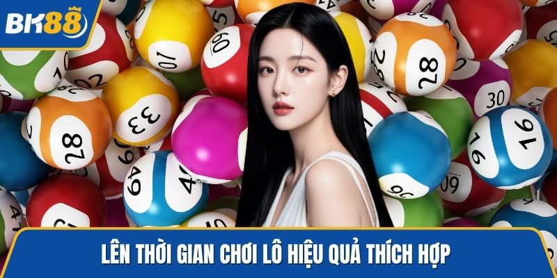 Lên thời gian chơi lô hiệu quả thích hợp