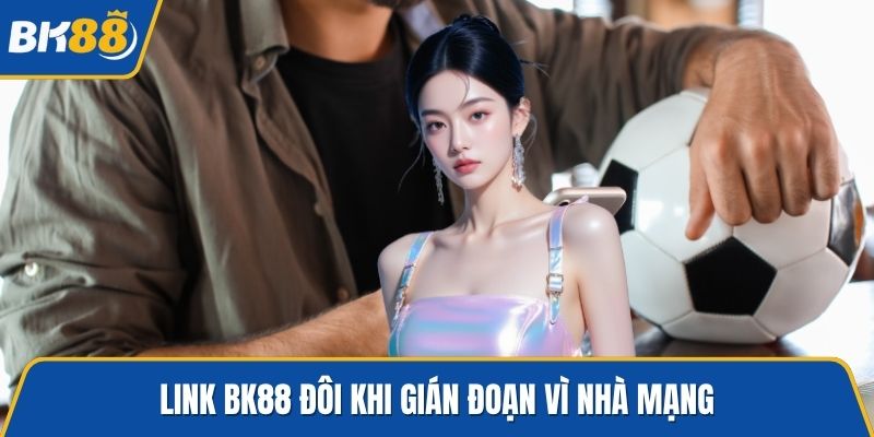 Link BK88 đôi khi gián đoạn vì nhà mạng