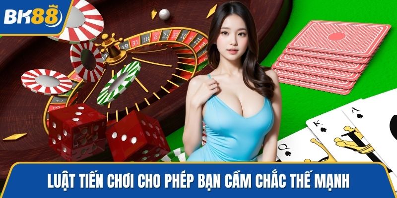 Luật tiến chơi cho phép bạn cầm chắc thế mạnh
