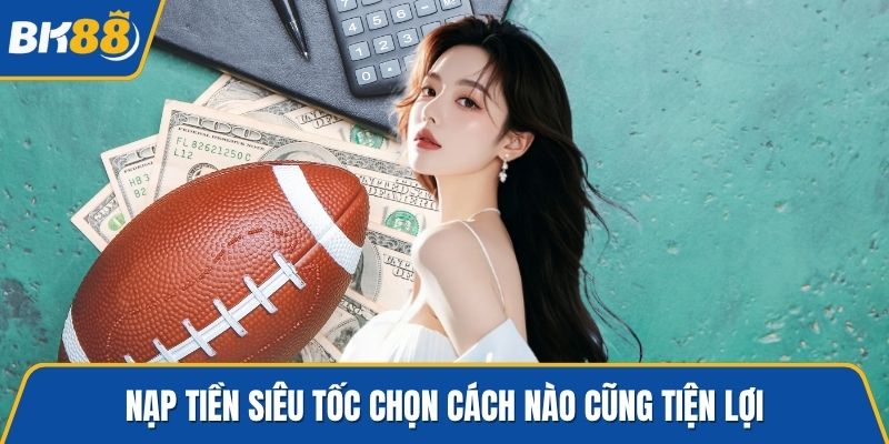 Nạp tiền siêu tốc chọn cách nào cũng tiện lợi