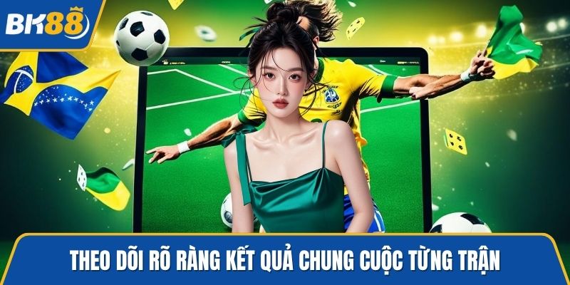 Theo dõi rõ ràng kết quả chung cuộc từng trận