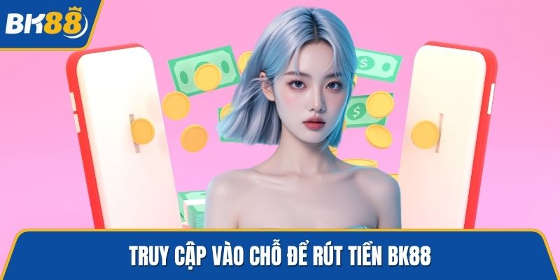 Truy cập vào chỗ để rút tiền BK88