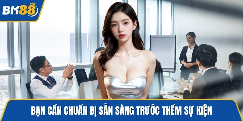 Bạn cần chuẩn bị sẵn sàng trước thềm sự kiện