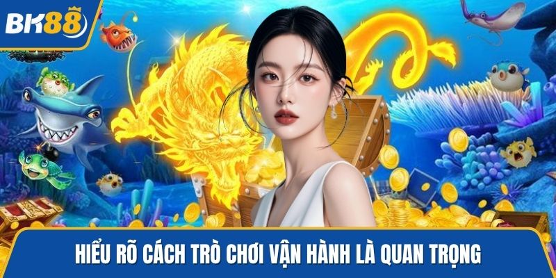 Hiểu rõ cách trò chơi vận hành là quan trọng