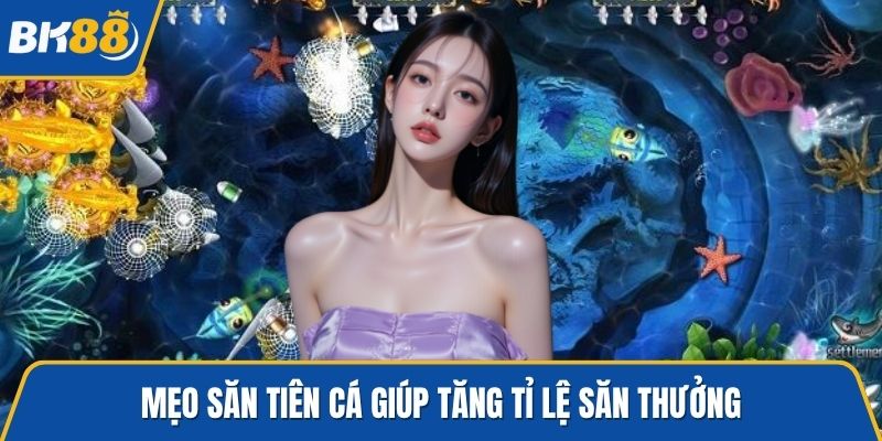 Mẹo săn tiên cá giúp tăng tỉ lệ săn thưởng