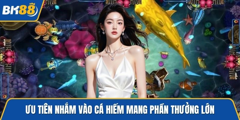 Ưu tiên nhắm vào cá hiếm mang phần thưởng lớn